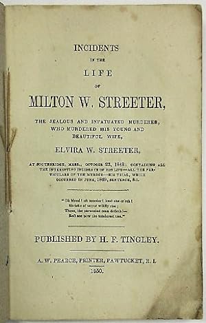 INCIDENTS IN THE LIFE OF MILTON W. STREETER, THE JEALOUS AND INFATUATED MURDERER, WHO MURDERED HI...