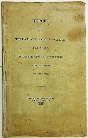 REPORT OF THE TRIAL OF JOHN WADE, FOR ARSON, BEFORE THE SUPREME JUDICIAL COURT. HOLDEN AT DEDHAM,...