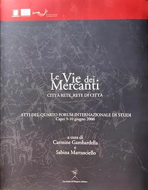 LE VIE DEI MERCANTI CITTÀ RETE RETE DI CITTÀ. ATTI DEL QUARTO FORUM INTERNAZIONALE DI STUDI. (CAP...