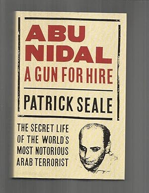 ABU NIDAL: A Gun For Hire. The Secret Life Of The World's Most Notorious Arab Terrorist