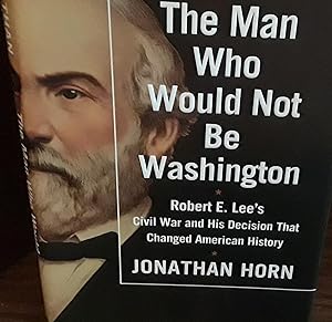 The Man Who Would Not Be Washington: Robert E. Lee's Civil War and His Decision That Changed Amer...