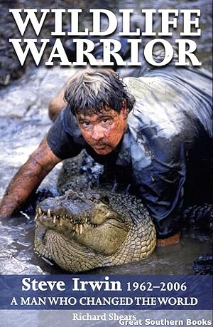Wildlife Warrior: Steve Irwin 1962 - 2006: A Man Who Changed the World