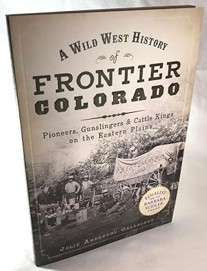 A Wild West History of Frontier Colorado: Pioneers, Gunslingers, & Cattle Kings on the Eastern Pl...