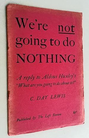 We're Not Going To Do Nothing: A Reply to Mr. Aldous Huxley's Pamphlet, ''What Are You Going to D...