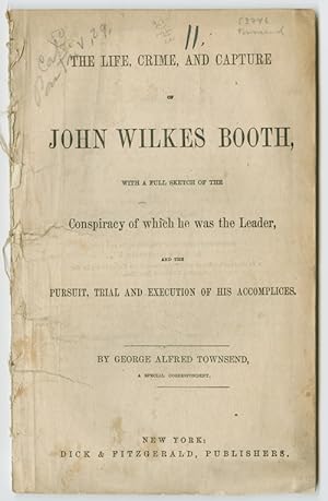 THE LIFE, CRIME, AND CAPTURE OF JOHN WILKES BOOTH, WITH A FULL SKETCH OF THE CONSPIRACY OF WHICH ...