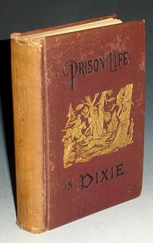 Prison Life in Dixie; Giving a Short History of the Inhuman and Barborous Treatment of Our Soldie...
