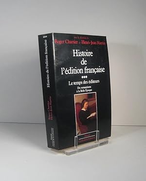 Histoire de l'édition française. Tome III (3) : Les temps des éditeurs. Du romantisme à la Belle ...