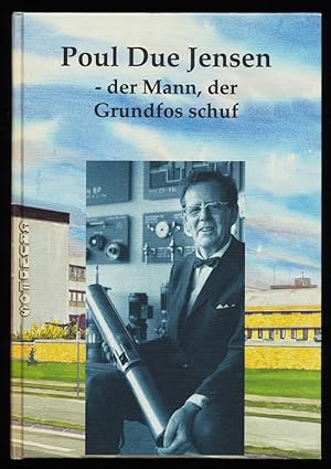 Poul Due Jensen : Der Mann, der Grundfos schuf.