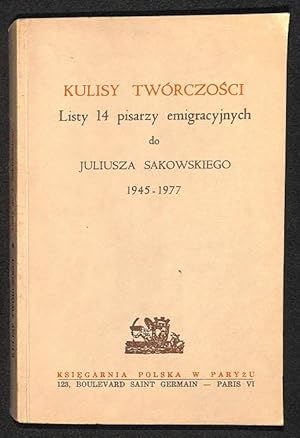 Kulisy twórczosci : listy 14 pisarzy emigracyjnych do Juliusza Sakowskiego : 1945-1977.