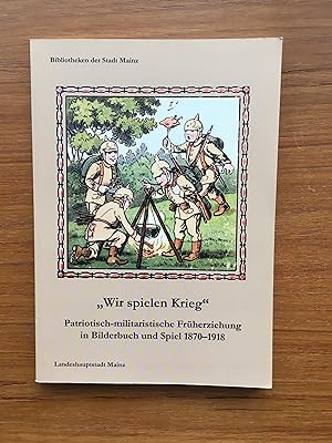 "Wir spielen Krieg" Patriotisch-militarische Fruherziehing in Bilderbuch und Spiel 1870-1918