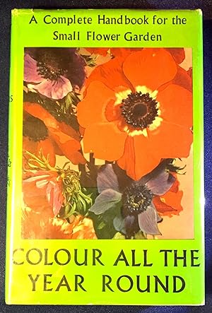COLOUR ALL THE YEAR ROUND; A Complete Handbook for the Small Flower Garden / Illustrated