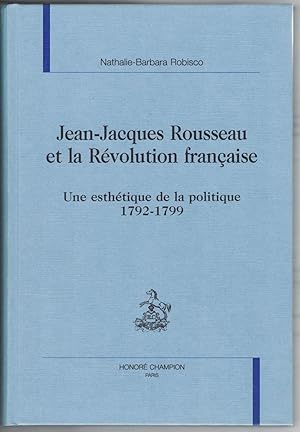 Jean-Jacques Rousseau et la révolution française. Une esthétique de la politique 1792-1799.
