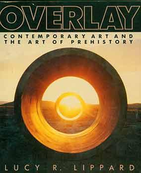 Overlay: Contemporary Art and the Art of Prehistory. [First edition]