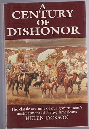 A CENTURY OF DISHONOR. A Sketch of the United States Government's Dealings with some of the India...