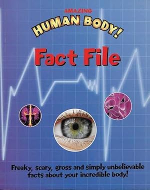 Amazing Human Body Fact File: Freaky, Gross and Simply Unbelievable Facts About Your Incredible B...