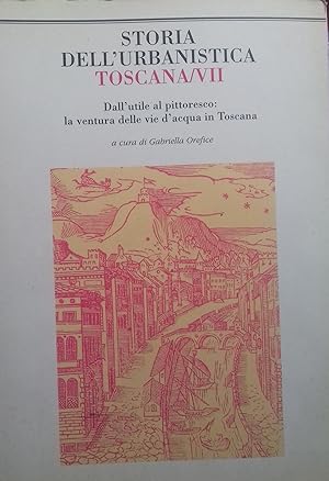 Storia dell'urbanistica. Toscana/VII. Dall'utile al pittoresco: la ventura delle vie d'acqua in T...