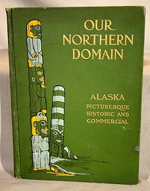 Our Northern Domain Alaska Picturesque, Historic, and Commercial.