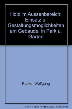 Holz im Aussenbereich : Einsatz u. Gestaltungsmöglichkeiten am Gebäude, in Park u. Garten. Wolfga...