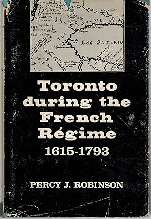 Toronto During the French Regime : A History of the Toronto Region from Brule to Simcoe 1615 - 1793