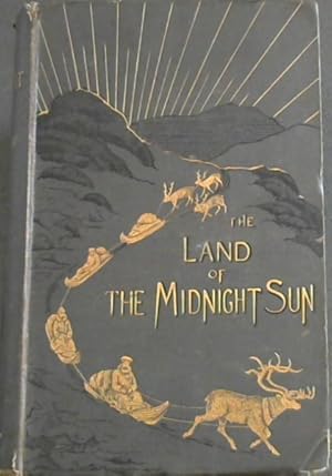 The Land of the Midnight Sun: Summer and Winter Journeys through Sweden, Norway, Lapland, and Nor...