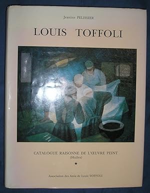Louis Toffoli : Catalogue raisonne de l'oeuvre peint. (Huiles) tome 1