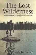 THE LOST WILDERNESS : rediscovering W.F. Ganong's New Brunswick, Signed Copy