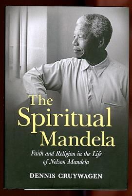 THE SPIRITUAL MANDELA: FAITH AND RELIGION IN THE LIFE OF NELSON MANDELA.