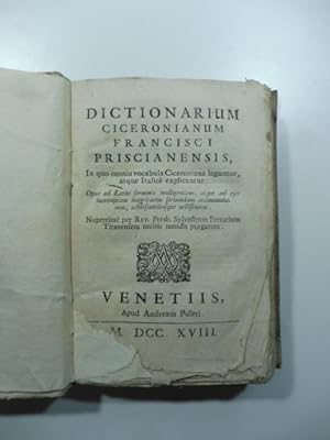 Dictionarium ciceronianum Francisci Priscianensis. In quo omnia vocabula ciceroniana leguntur atq...