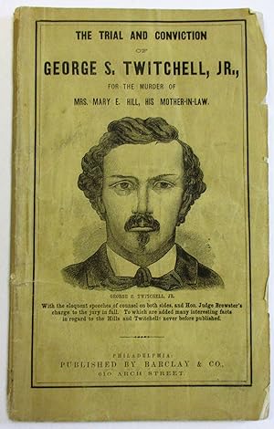 THE TRIAL AND CONVICTION OF GEORGE S. TWITCHELL, JR., FOR THE MURDER OF MRS. MARY E. HILL, HIS MO...