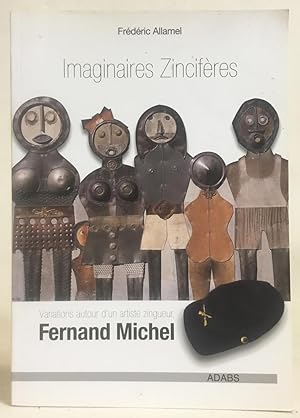 Imaginaires Zinciferes : Variations Autour D'un Artiste Zingueur, Fernand Michel