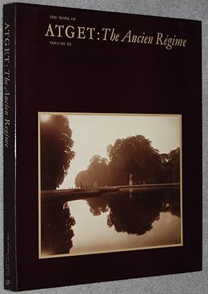 The Work of Atget : Volume III. The Ancien Regime (Springs Industries Series on the Art of Photog...