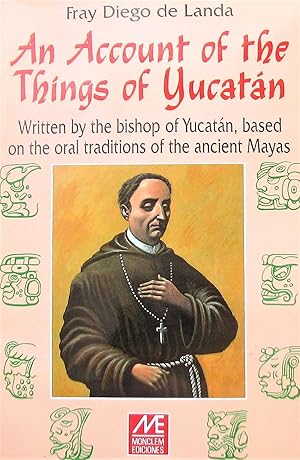 An Account of the Things of Yucatan: Written by the Bishop of Yucatan, Based on the Oral Traditio...