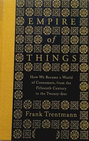 Empire of Things: How We Became a World of Consumers, from the Fifteenth Century to the Twenty-Fi...