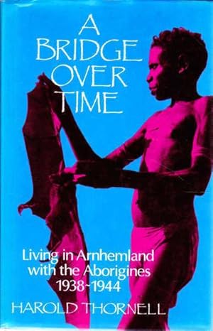 A Bridge Over Time: Living in Arnhem Land with the Aborigines, 1938-1944