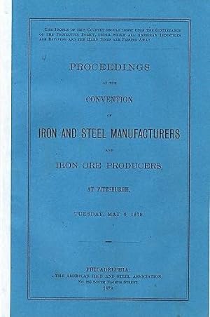 PROCEEDINGS OF THE CONVENTION OF IRON AND STEEL MANUFACTURERS AND IRON ORE PRODUCERS, AT PITTSBUR...