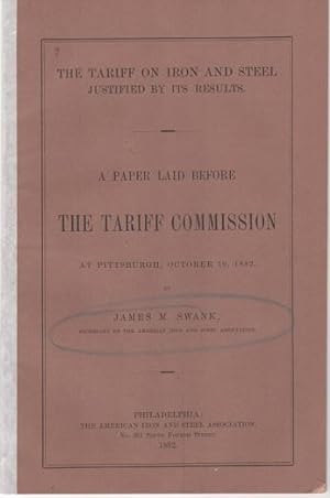 THE TARIFF ON IRON AND STEEL JUSTIFIED BY ITS RESULTS: A Paper Laid before the Tariff Commission ...