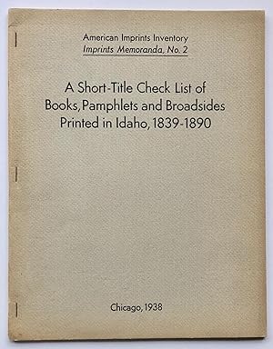 A Short-Title Check List of Books, Pamphlets and Broadsides Printed in Idaho, 1839-1890 (American...