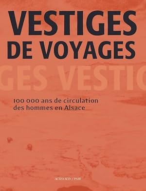 Vestiges de voyages. 100 000 ans de circulation des hommes en Alsace - Fabien Delrieu