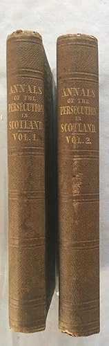 Annals of the Persecution In Scotland From the restoration to the revolution (Two volumes)