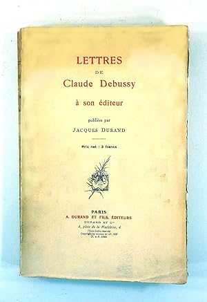 Lettres de Claude Debussy à son éditeur. Publiées par Jacques DURAND