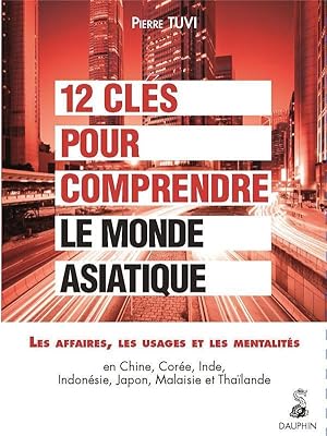 12 clés pour comprendre le monde asiatique : les affaires, les usages, les mentalités ; en Chine,...