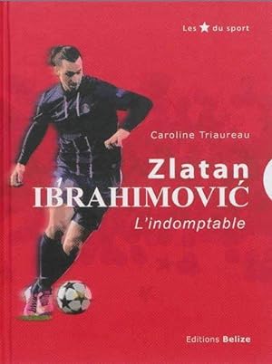 Zlatan Ibrahimovic ; l'invincible