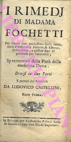 I Rimedij di Madama Fochetti. Per sanare con pochissimaa spesa tutta sorte d'Infermità Interne, 6...