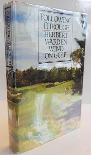 Following Through: Herbert Warren Wind On Golf (Inscribed)