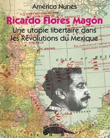 RICARDO FLORES MAGON. Une utopie libertaire dans les révolutions du Mexique