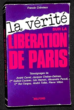 La Vérité sur la Libération de Paris. Témoignages de André Carrel, Jacques Chaban-Delmas, command...