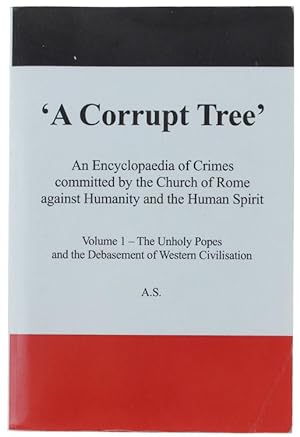A CORRUPT TREE: An Encyclopaedia of Crimes Committed by the Church of Rome Against Humanity and t...