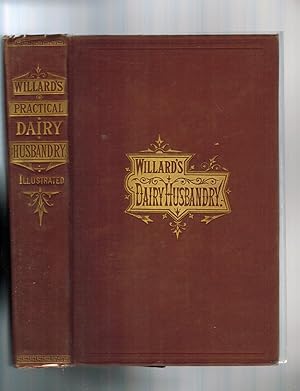 WILLARD'S PRACTICAL DAIRY HUSBANDRY; A COMPLETE TREATISE ON DAIRY FARMS AND FARMING, DAIRY STOCK ...