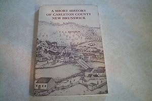 A SHORT HISTORY OF CARLETON COUNTY New Brunswick