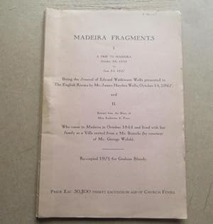 Madeira Fragments. I. A Trip to Madeira 1836-1837, being the Journal of Edward Watkinson Wells, a...
